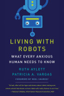 Living with robots : what every anxious human needs to know / Ruth Aylett and Patricia A. Vargas ; foreword by Noel Sharkey