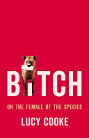 Bitch : on the female of the species / Lucy Cooke.