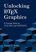 Unlocking LaTeX Graphics : a concise guide to TikZ/PGF and PGFPLOTS / Tamara G. Kolda