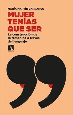 Mujer tenías que ser : la construcción de lo femenino a través del lenguaje / María Martín Barranco