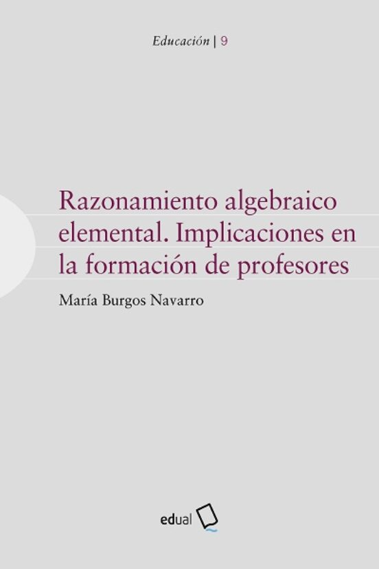 Razonamiento algebraico elemental : implicaciones en la formación de profesores / María Burgos Navarro