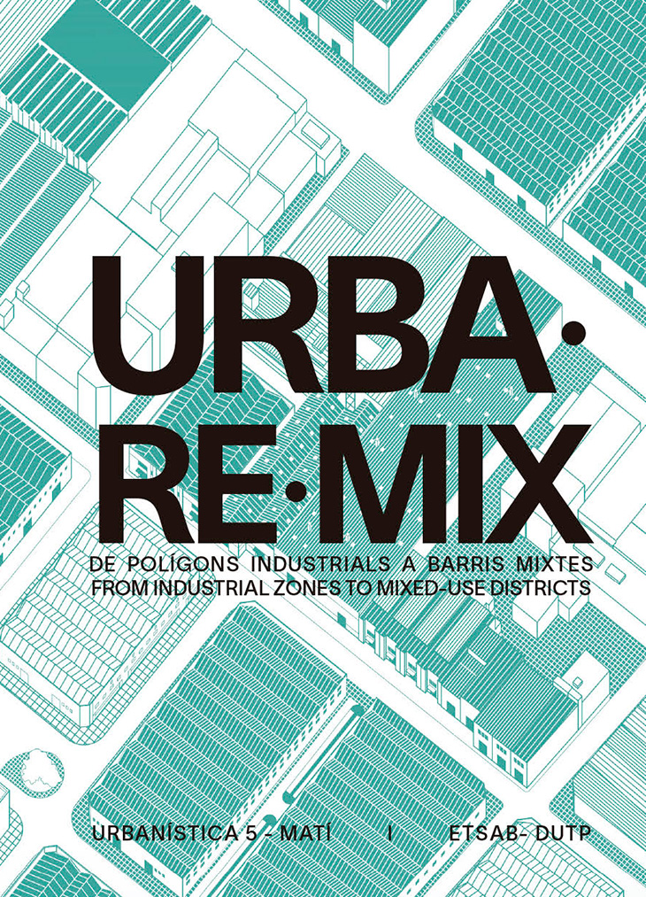 URBA-RE-MIX : de polígons industrials a barris mixtes = from industrial zones to mixed-use districts