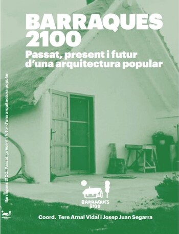 Barraques 2100 : passat, present i futur d'una arquitectura popular / coordinació editorial Tere Arnal Vidal i Josep Juan Segarra