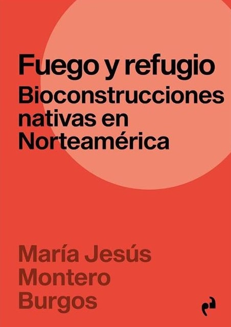 Fuego y refugio : bioconstrucciones nativas en Norteamérica / María Jesús Montero Burgos