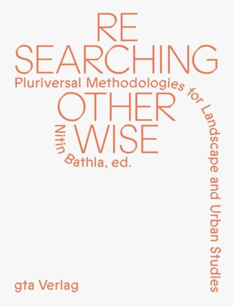 Researching otherwise : pluriversal methodologies for landscape and urban studies / Nitin Bathla, ed. ; contributions by Nitin Bathla [i 9 més] ; foreword by Catalina Ortiz