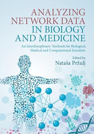 Analyzing network data in biology and medicine: an interdisciplinary textbook for biological, medical and computational scientists / edited and authorized by Nataša Pržulj