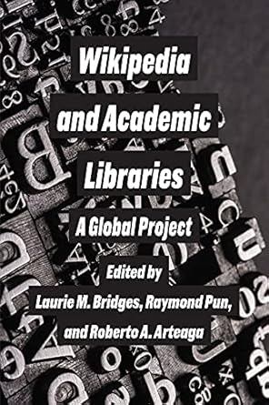 Wikipedia and academic libraries: a global project / edited by Laurie M. Bridges, Raymond Pun, and Roberto A. Arteaga