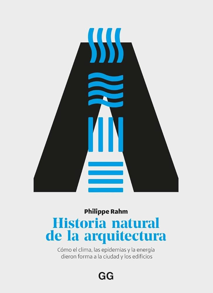 Historia natural de la arquitectura : cómo el clima, las epidemias y la energía dieron forma a la ciudad y los edificios / Philippe Rahm ; traducción de Diego Galar Irurre ; edición a cargo de Moisés Puente