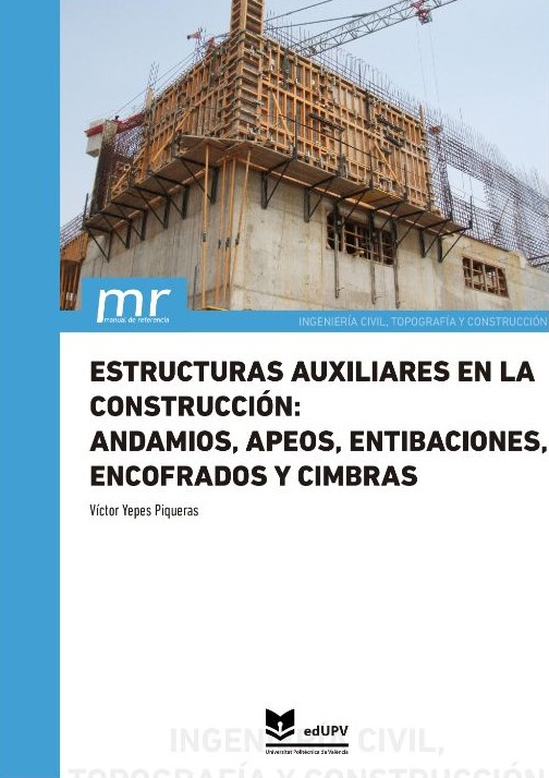 Estructuras auxiliares en la construcción : andamios, apeos, entibaciones, encofrados y cimbras / Víctor Yepes Piqueras