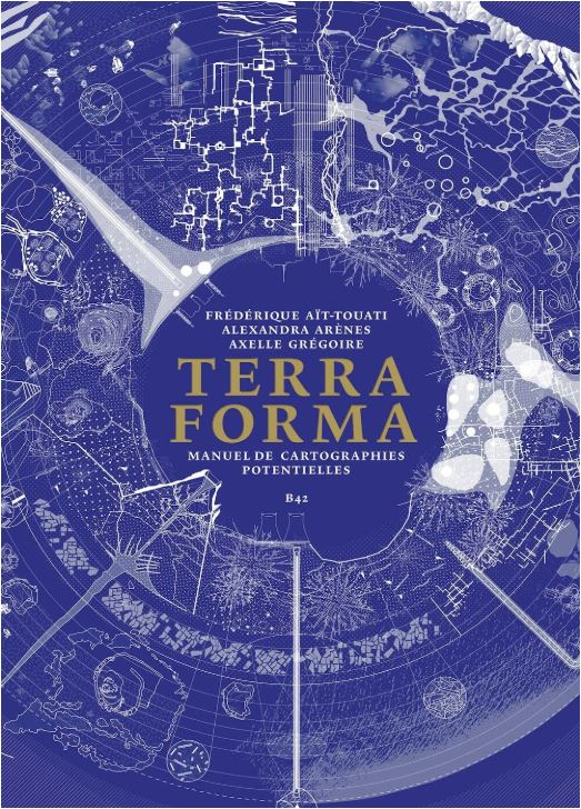 Terra forma : manuel de cartographies potentielles / Frédérique Aït-Touati, Alexandra Arènes, Axelle Grégoire