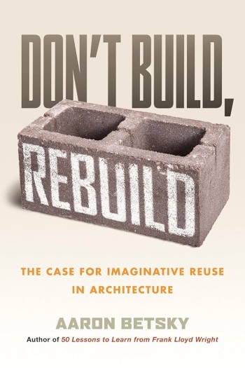 Don't build, rebuild : the case for imaginative reuse in architecture