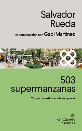 503 supermanzanas : cómo convertir las calles en plazas / Salvador Rueda, en conversación con Gabi Martínez
