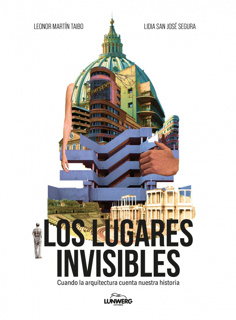 Los Lugares invisibles : cuando la arquitectura cuenta nuestra historia / Leonor Martín Taibo, Lidia San José Segura