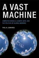 A Vast machine : computer models, climate data, and the politics of global warming