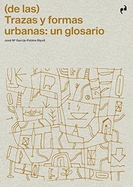 (De las) trazas y formas urbanas : un glosario / José Mª. García-Pablos Ripoll