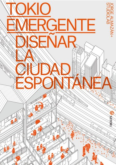 Tokio emergente : diseñar la ciudad espontánea / Jorge Almazán + Studiolab