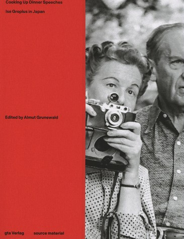 Cooking up dinner speeches Ise Gropius in Japan / edited by Almut Grunewald