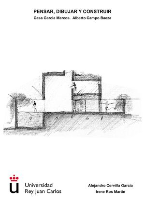 Pensar, dibujar y construir : Casa García Marcos, Alberto Campo Baeza / Alejandro Cervilla García, Irene Ros Martín
